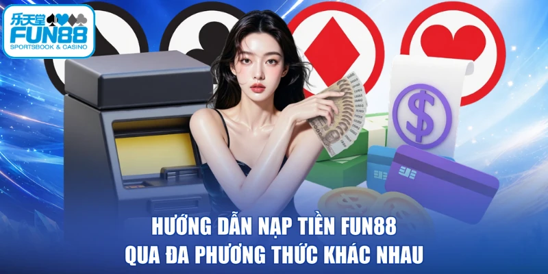 Hướng Dẫn Nạp Tiền FUN88 Qua Đa Phương Thức Khác Nhau