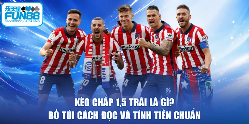 Kèo Chấp 1,5 Trái Là Gì? Bỏ Túi Cách Đọc Và Tính Tiền Chuẩn