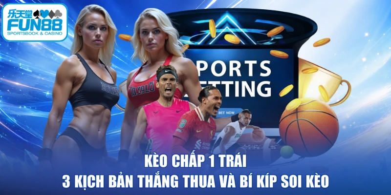 Kèo Chấp 1 Trái - 3 Kịch Bản Thắng Thua Và Bí Kíp Soi Kèo