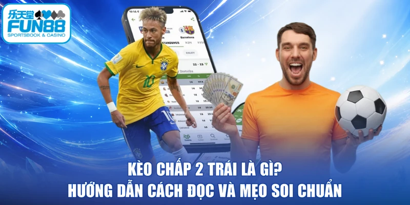 Kèo Chấp 2 Trái Là Gì? Hướng Dẫn Cách Đọc Và Mẹo Soi Chuẩn