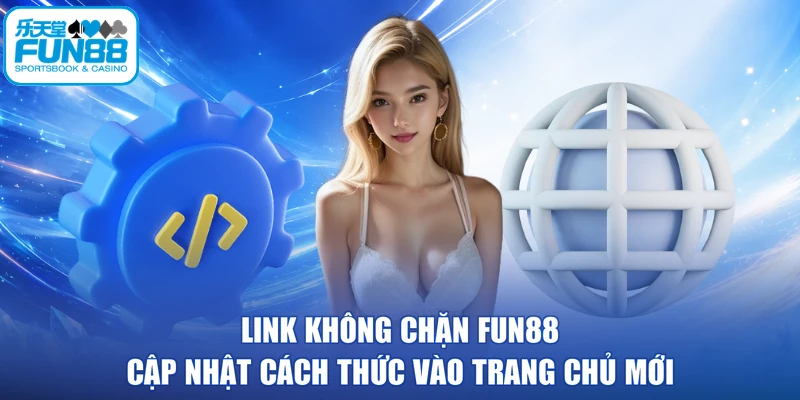 Link Không Chặn FUN88 - Cập Nhật Cách Thức Vào Trang Chủ Mới
